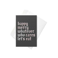Happy Merry Whatever Who Cares Let's Eat Greeting Card
